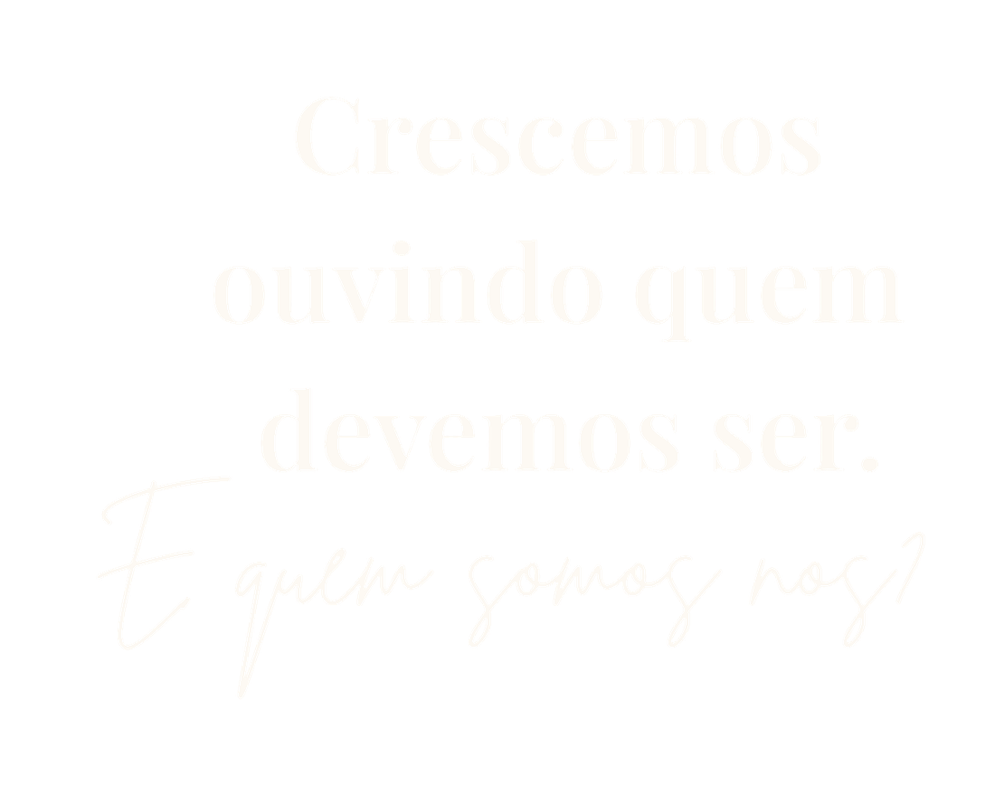 Crescemos ouvindo quem devemos ser. E quem somos nós?